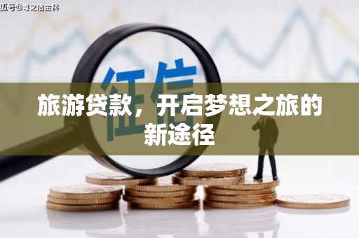 玉里旅游贷款，开启梦想之旅的新途径