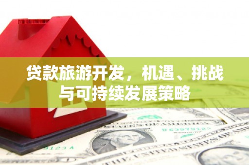 玉里贷款旅游开发，机遇、挑战与可持续发展策略