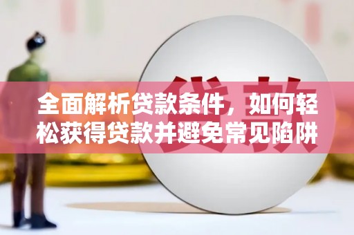 玉里全面解析贷款条件，如何轻松获得贷款并避免常见陷阱