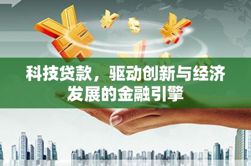 玉里科技贷款，驱动创新与经济发展的金融引擎