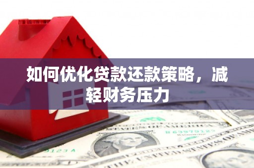 玉里如何优化贷款还款策略，减轻财务压力