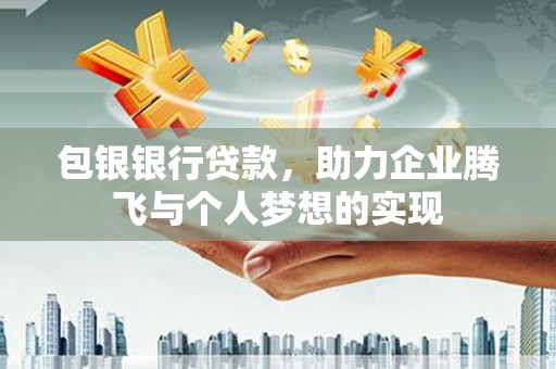 玉里包银银行贷款，助力企业腾飞与个人梦想的实现