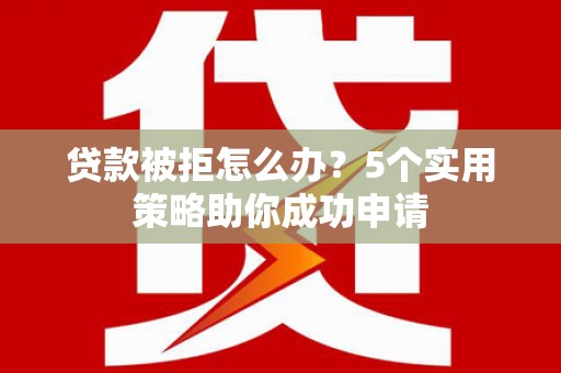 玉里贷款被拒怎么办？5个实用策略助你成功申请