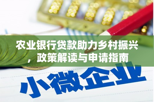 玉里农业银行贷款助力乡村振兴，政策解读与申请指南