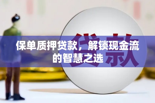 玉里保单质押贷款，解锁现金流的智慧之选