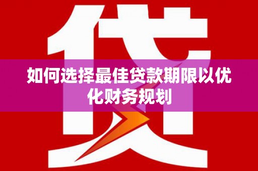玉里如何选择最佳贷款期限以优化财务规划
