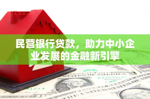 玉里民营银行贷款，助力中小企业发展的金融新引擎