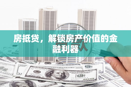 玉里房抵贷，解锁房产价值的金融利器