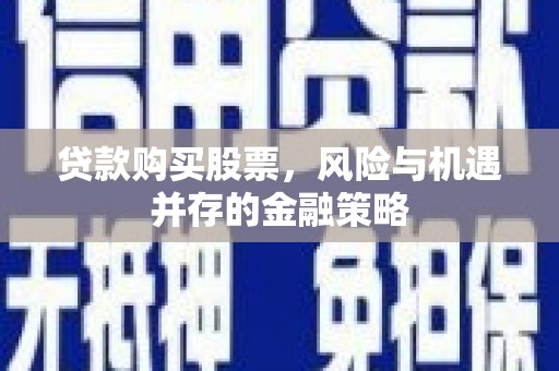 玉里贷款购买股票，风险与机遇并存的金融策略