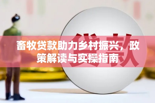 玉里畜牧贷款助力乡村振兴，政策解读与实操指南