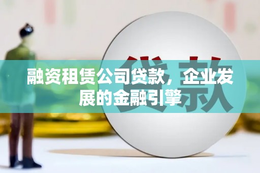 玉里融资租赁公司贷款，企业发展的金融引擎