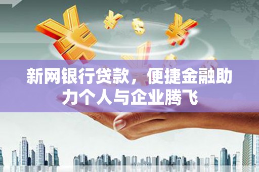玉里新网银行贷款，便捷金融助力个人与企业腾飞