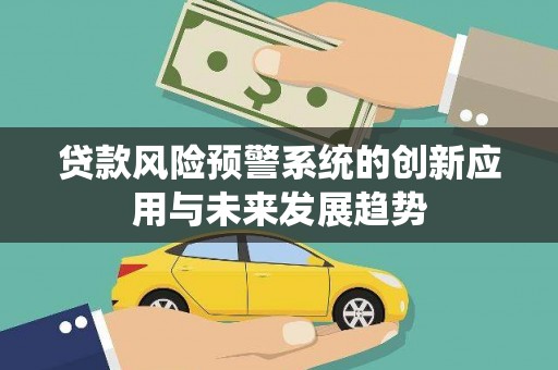 玉里贷款风险预警系统的创新应用与未来发展趋势