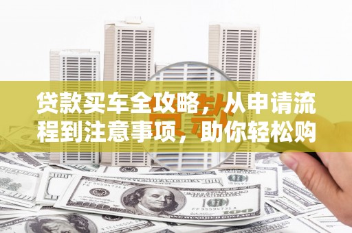 玉里贷款买车全攻略，从申请流程到注意事项，助你轻松购车