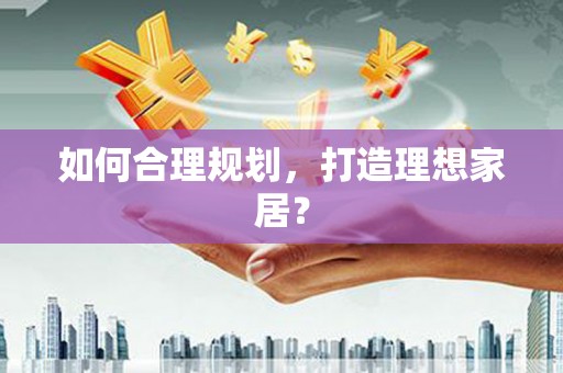玉里如何合理规划，打造理想家居？